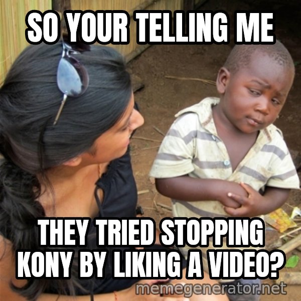 So You're Telling me meme: So your telling me / they tried stopping kony by liking a video?