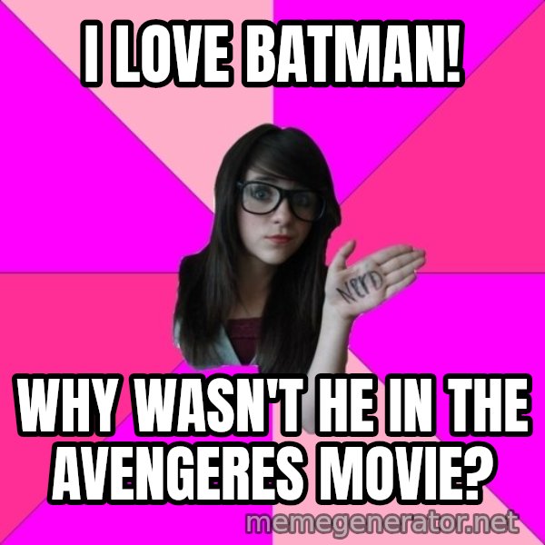 Idiot Nerd Girl meme: I love batman! / WHY WASN'T HE IN THE AVENGERES MOVIE?