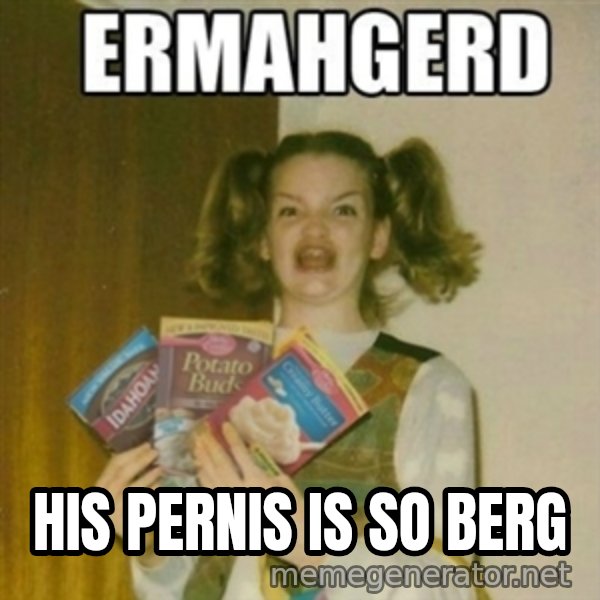 Ermahgerd meme: HIs Pernis is so berg