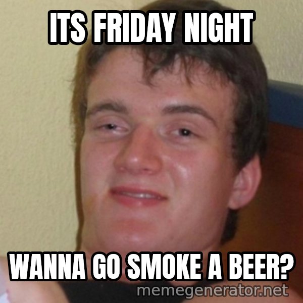 Stoner Stanley meme: its friday night / wanna go smoke a beer?