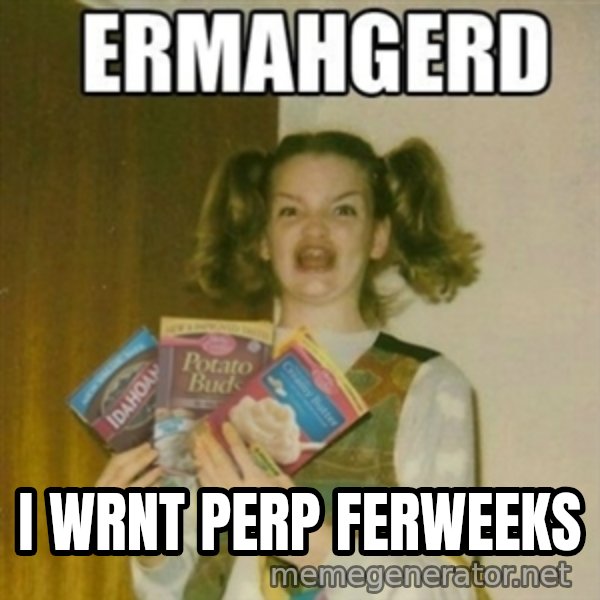 Ermahgerd meme: i wrnt perp ferweeks