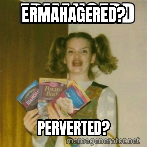 Ermahgerd meme: ERMAHAGERED? / PERVERTED?