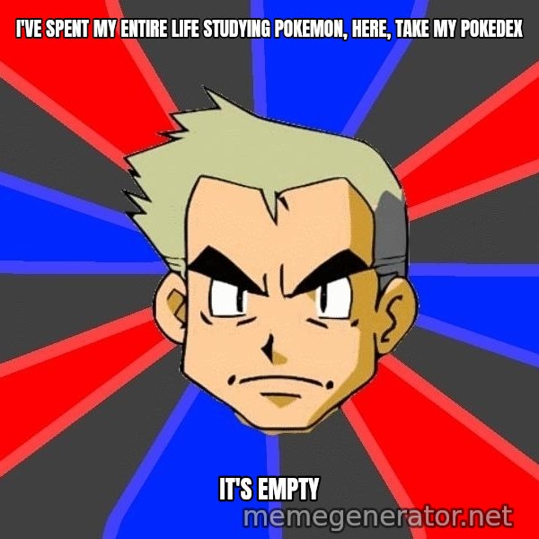 Professor Oak meme: I've spent my entire life studying Pokemon, here, take my pokedex / It's empty