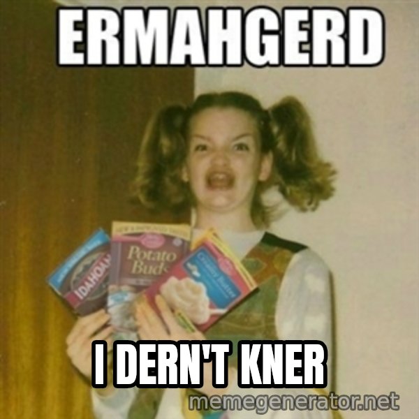 Ermahgerd meme: I Dern'T KNER