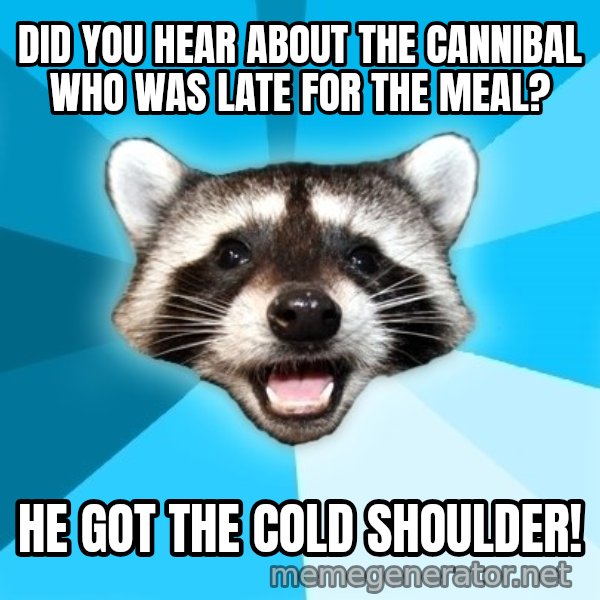 Lame Pun Coon meme: did you hear about the cannibal who was late for the meal? / he got the cold shoulder!