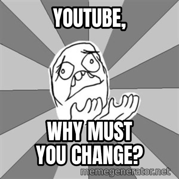 Whyyy??? meme: youtube, / why must you change?
