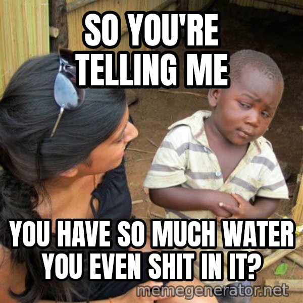 Skeptical 3rd World Kid meme: so you're telling me / you have so much water you even shit in it?