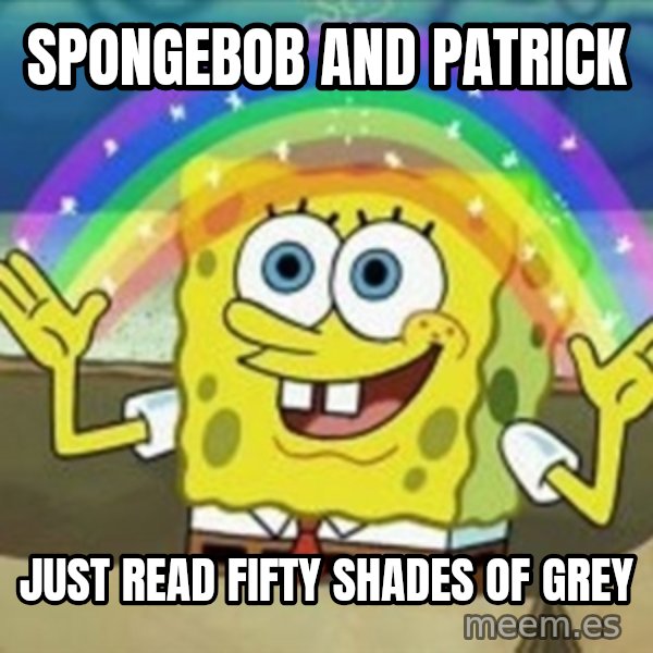 Spongebob meme: Spongebob and patrick / just read fifty shades of grey