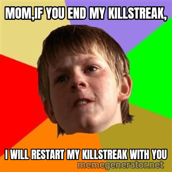 Angry School Boy meme: MOM,IF YOU END MY KILLSTREAK, / I WILL RESTART MY KILLSTREAK WITH YOU