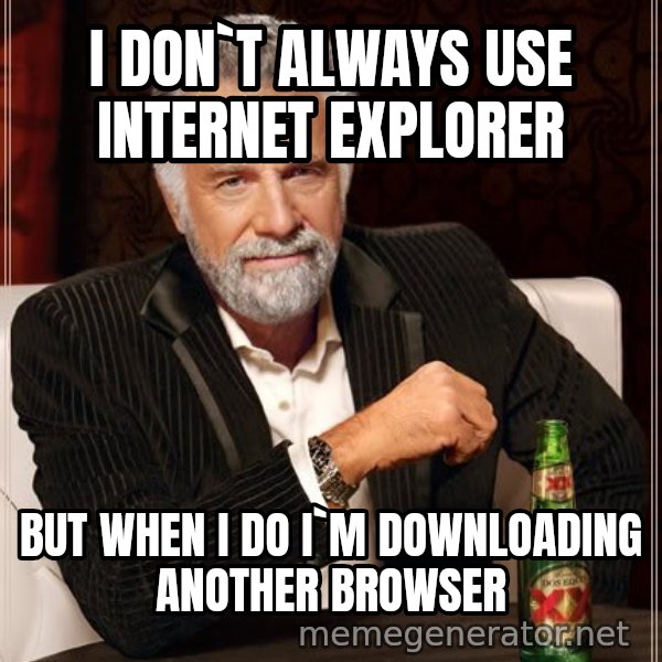 The Most Interesting Man In The World meme: i don`t always use INTERNET EXPLORER / but when i do i`m downloading another browser