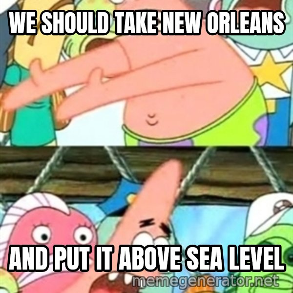 Push it Somewhere Else Patrick meme: We should take new orleans / and put it above sea level