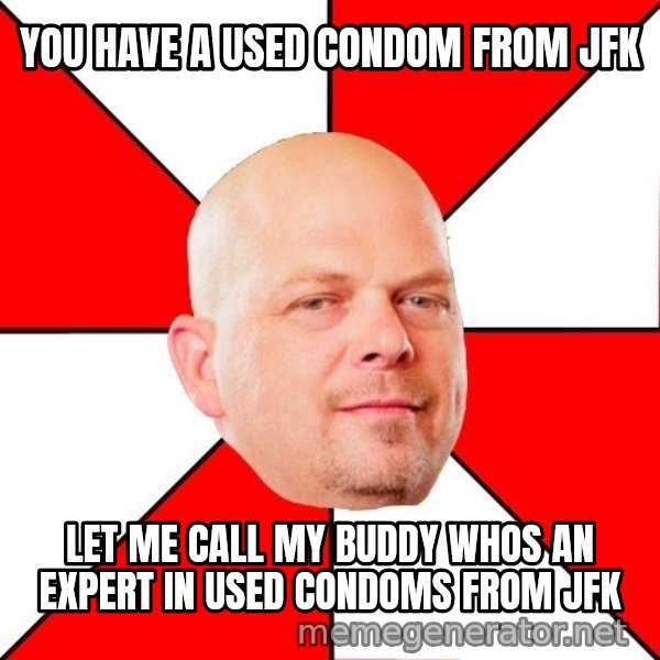 Pawn Stars meme: you have a used condom from Jfk / let me call my buddy whos an expert in used condoms from jfk