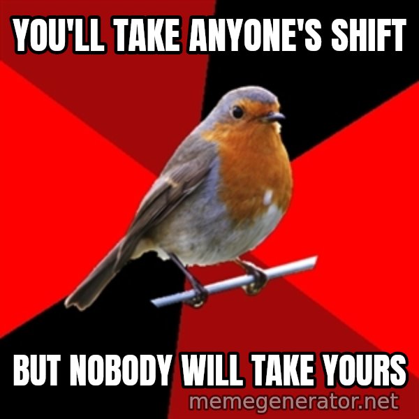 Retail Robin meme: you'll take anyone's shift / but nobody will take yours