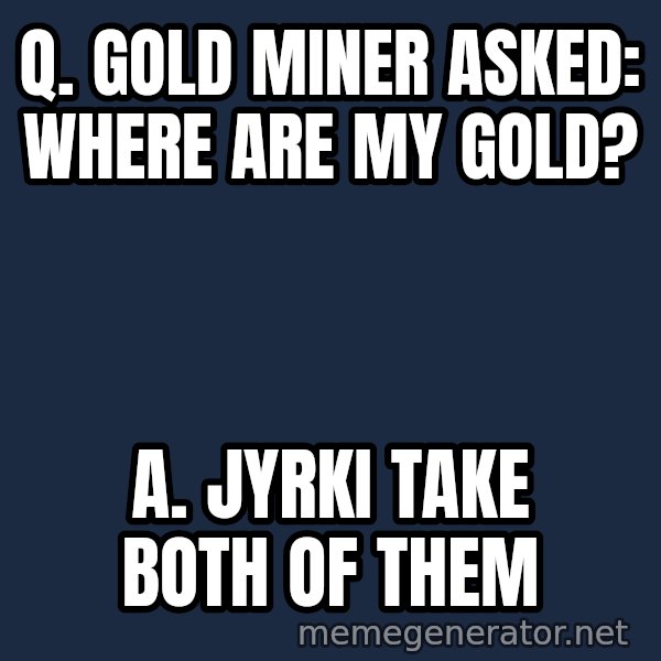 Katainen Perkele meme: Q. Gold miner asked:    Where are my gold? / A.   Jyrki  take  both  of  them