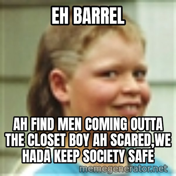Jonnen Neuvo meme: eh barrel / ah find men coming outta the closet boy ah scared,we hada keep society safe