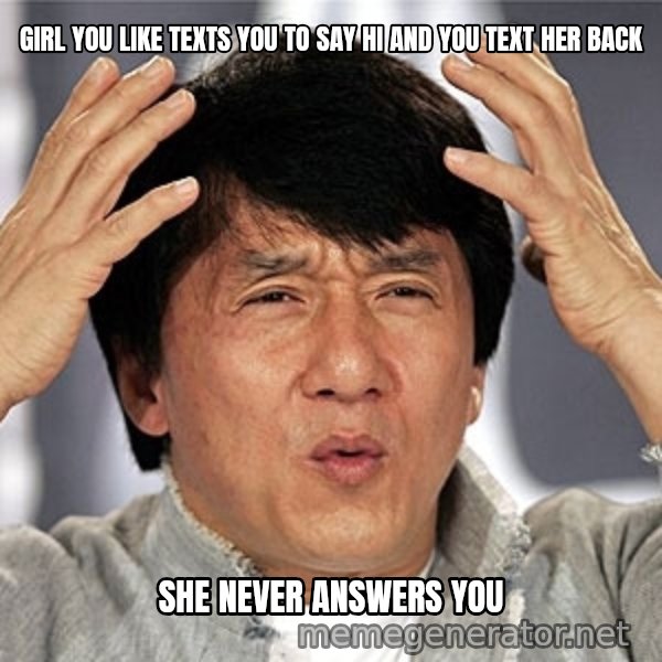 Jackie Chan meme: Girl you like texts you to say Hi and you text her back / She never answers you