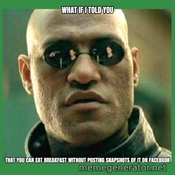 Matrix Morpheus meme: what if i told you / that you can eat breakfast without posting snapshots of it on facebook