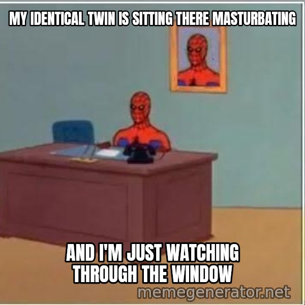 Spiderman Desk meme: my identical twin is sitting there masturbating / and i'm just watching through the window