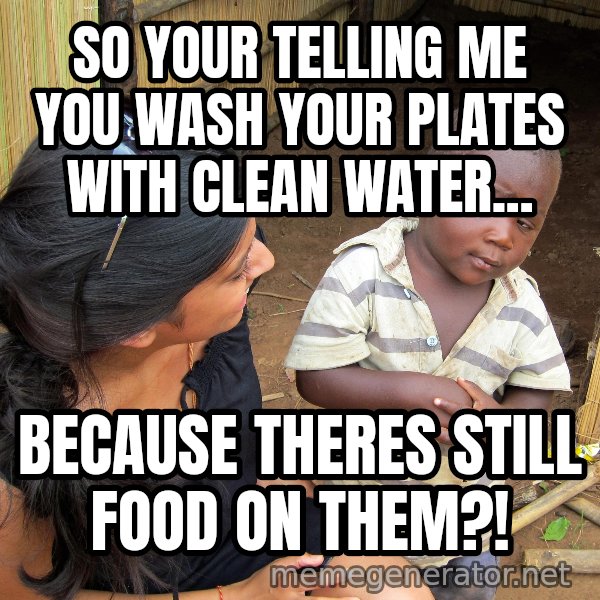 Skeptical 3rd World Kid meme: so your telling me you wash your plates with clean water... / because theres still food on them?!