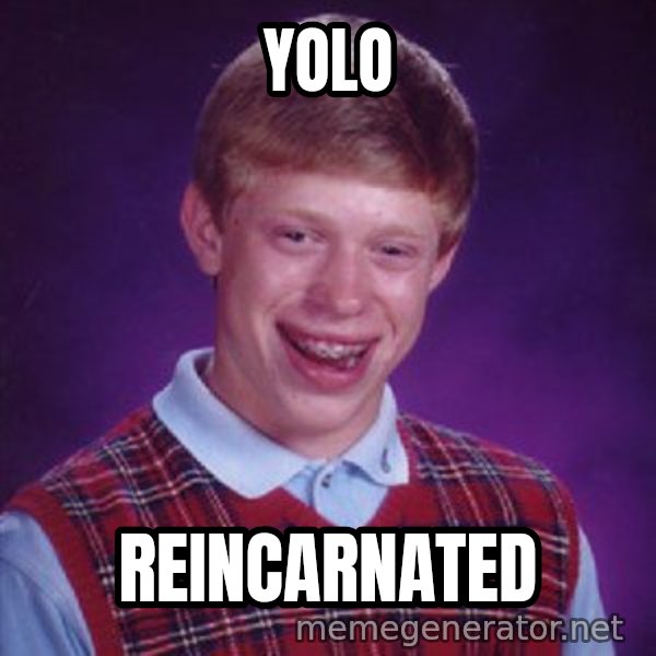Bad Luck Brian meme: yolo / reincarnated