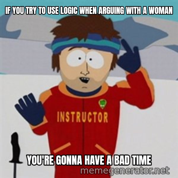 SouthPark Bad Time meme meme: if you try to use logic when arguing with a woman / you're gonna have a bad time