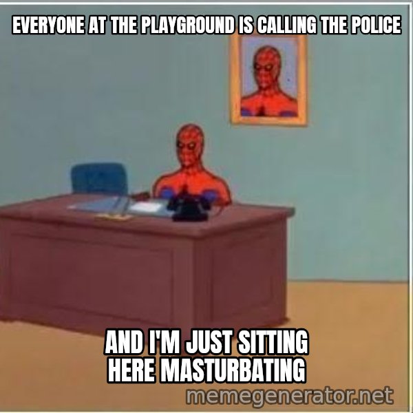 Spiderman Desk meme: everyone at the playground is calling the police / and i'm just sitting here masturbating