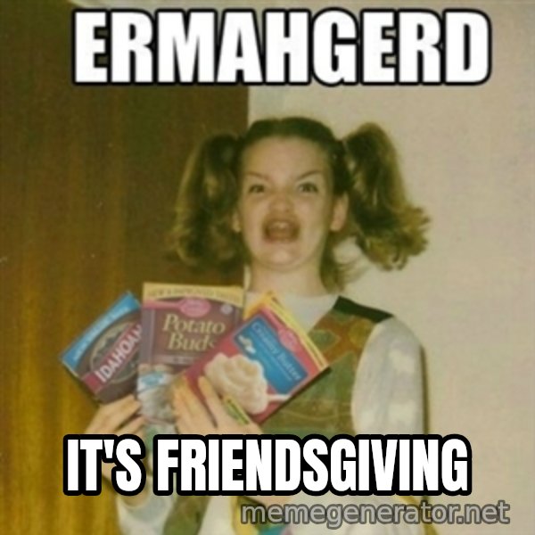 Ermahgerd meme: it's friendsgiving
