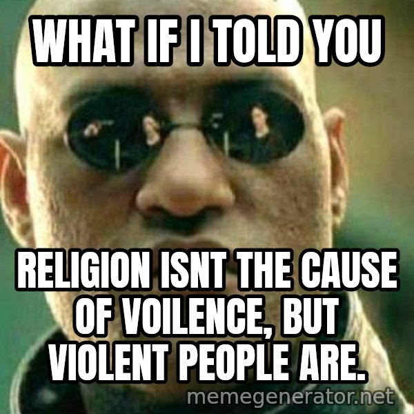 What If I Told You meme: what if i told you / religion isnt the cause of voilence, but violent people are.