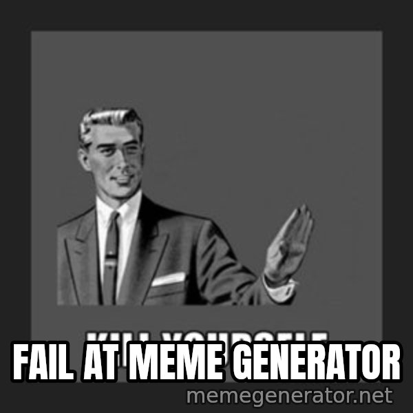 kill yourself guy meme: fail at meme generator
