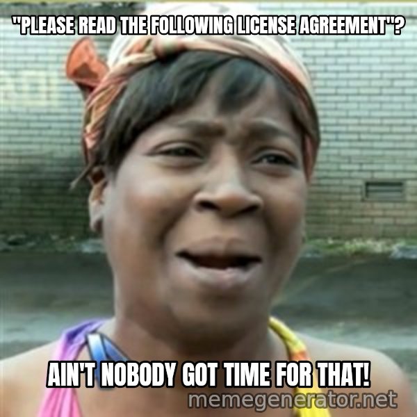 Ain't Nobody got time fo that meme: "Please read the following license agreement"? / ain't nobody got time for that!