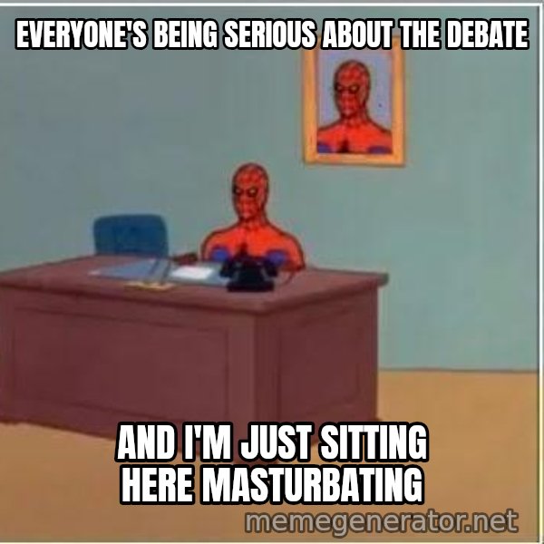 Spiderman Desk meme: Everyone's being serious about the debate / and i'm just sitting here masturbating