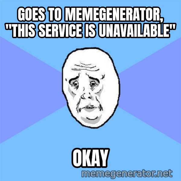Okay Guy meme: GOES TO MEMEGENERATOR, "THIS SERVICE IS UNAVAILABLE" / OKAY