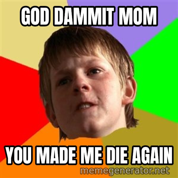 Angry School Boy meme: god dammit mom / you made me die again
