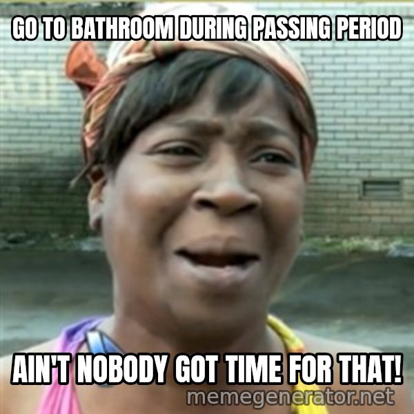 Ain't Nobody got time fo that meme: Go to bathroom during passing period / ain't nobody got time for that!