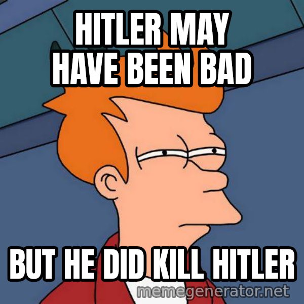 Futurama Fry meme: Hitler may have been bad / but he did kill hitler