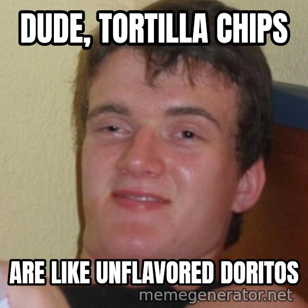 Stoner Stanley meme: Dude, Tortilla chips / are like unflavored doritos