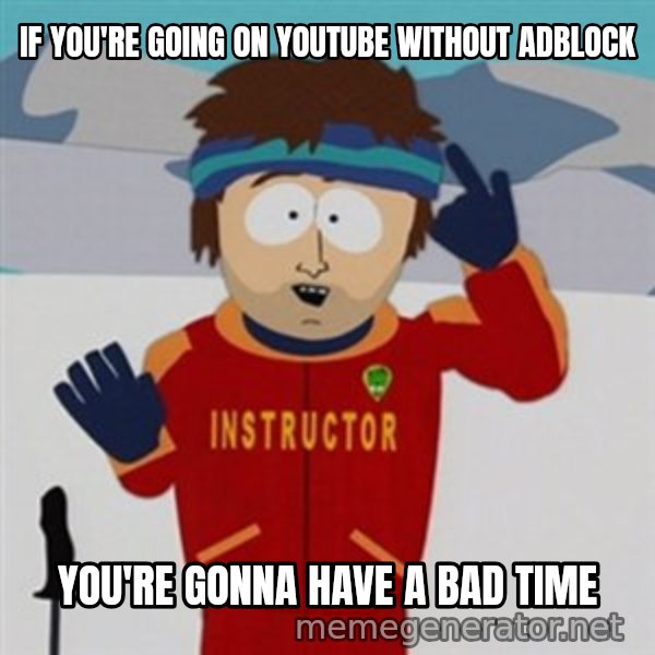 SouthPark Bad Time meme meme: If you're going on youtube without adblock / you're gonna have a bad time