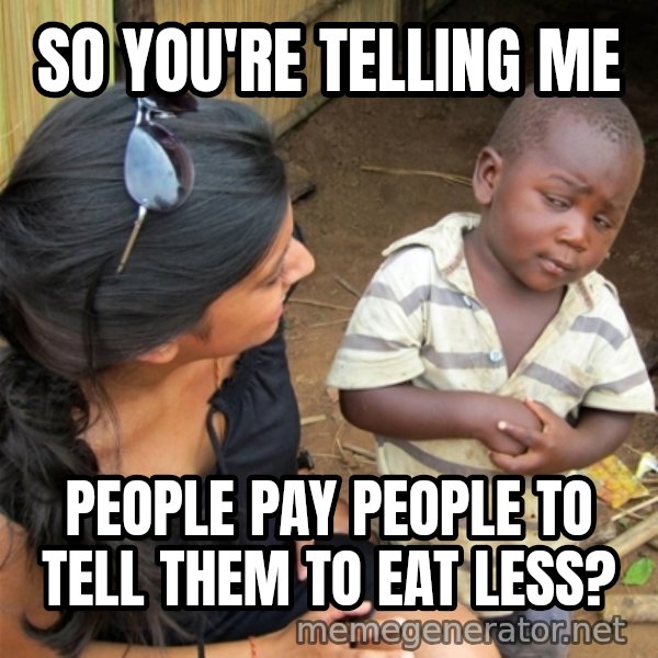 So You're Telling me meme: So you're telling ME / People pay people to tell them to eat less?