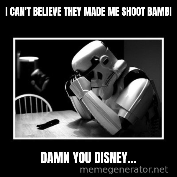 Sad Trooper meme: i can't believe they made me shoot  bambi / Damn you disney...