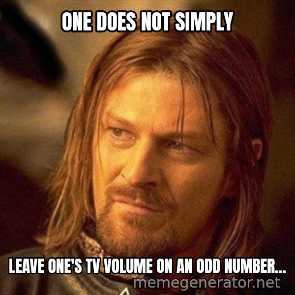 Boromir meme: ONE DOES NOT SIMPLY / LEAVE ONE'S TV VOLUME ON AN ODD NUMBER...