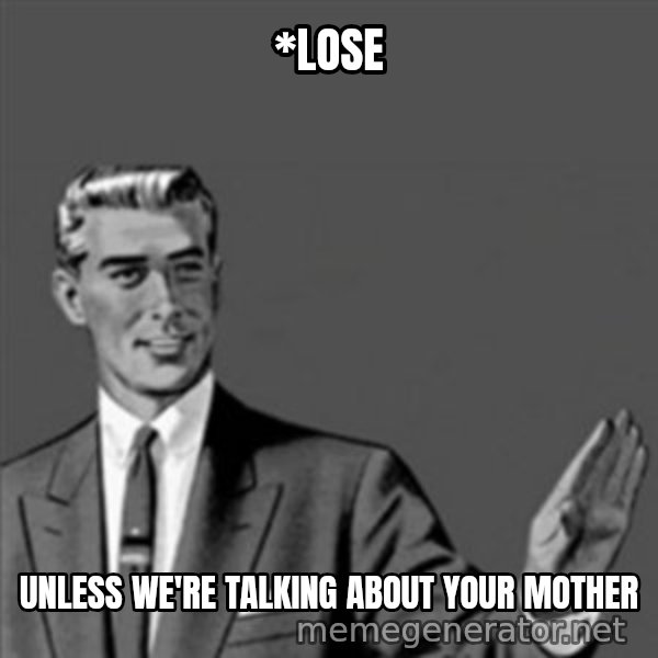 Correction Guy meme: *lose / UNLESS WE'RE TALKING ABOUT YOUR MOTHER
