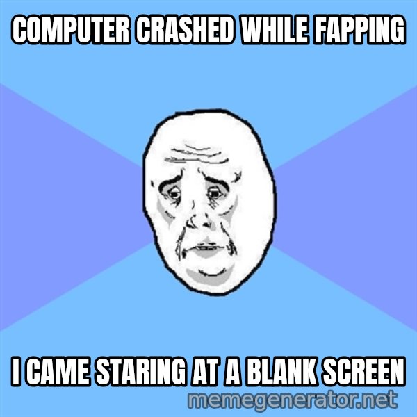 Okay Guy meme: computer crashed while fapping / i came staring at a blank screen