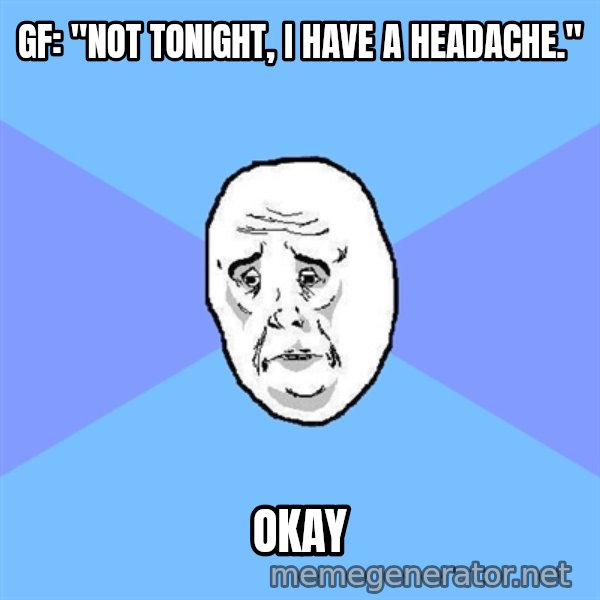 Okay Guy meme: gf: "not tonight, i have a headache." / okay