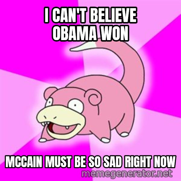 Slowpoke meme: I can't believe Obama Won / Mccain must be so sad right now