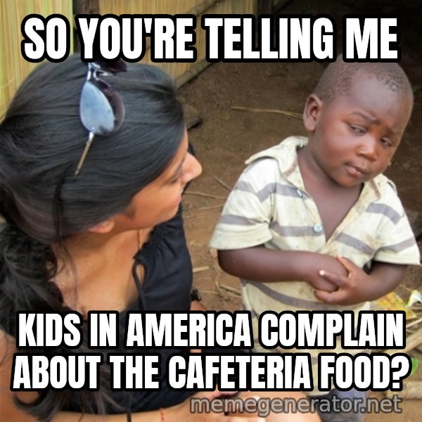 So You're Telling me meme: So YOu're telling me / KIds in america complain about the Cafeteria food?