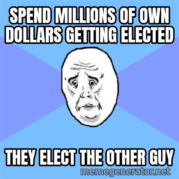 Okay Guy meme: Spend millions of own dollars getting elected / they elect the other guy