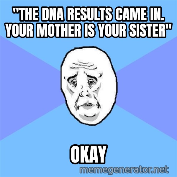 Okay Guy meme: "the DNA results came in. your mother is your sister" / okay