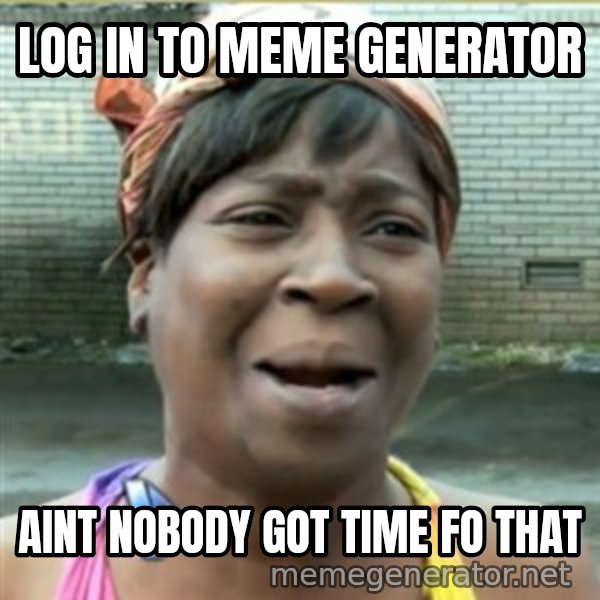 Ain't Nobody got time fo that meme: LOG IN TO MEME GENERATOR / AINT NOBODY GOT TIME FO THAT