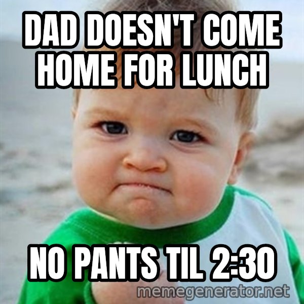 Victory Baby meme: dad doesn't come home for lunch / no pants til 2:30