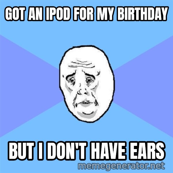 Okay Guy meme: got an ipod for my birthday / but i don't have ears
